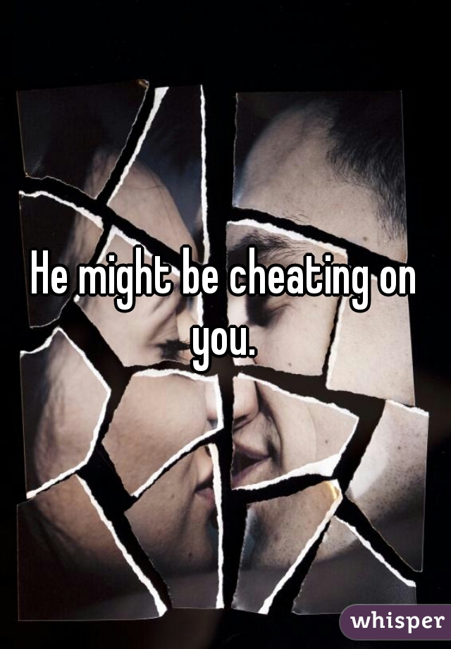 He might be cheating on you. 