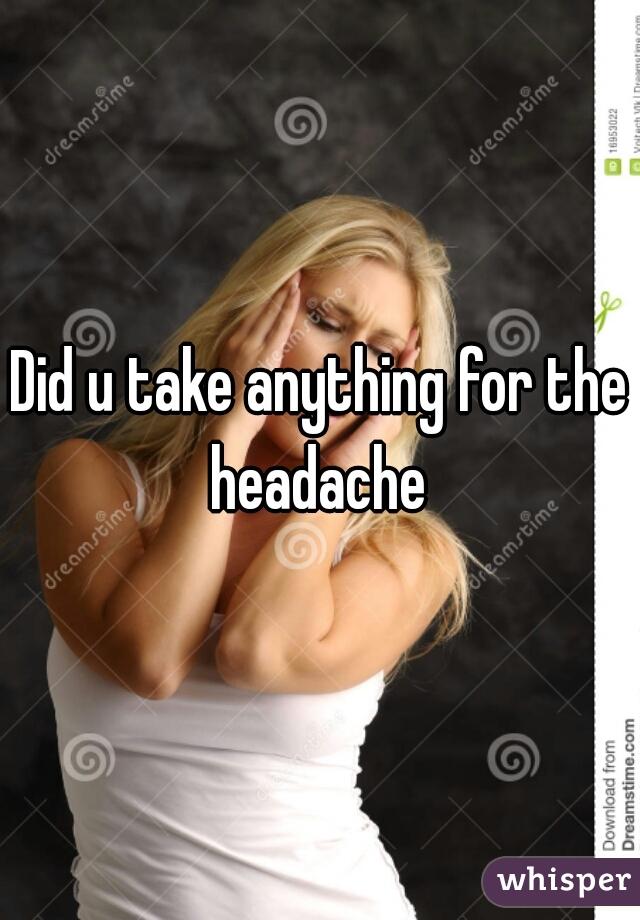 Did u take anything for the headache 