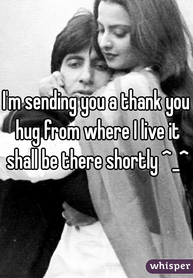 I'm sending you a thank you hug from where I live it shall be there shortly ^_^