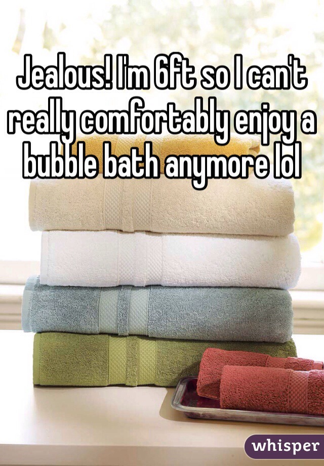 Jealous! I'm 6ft so I can't really comfortably enjoy a bubble bath anymore lol