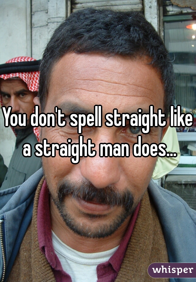 You don't spell straight like a straight man does...