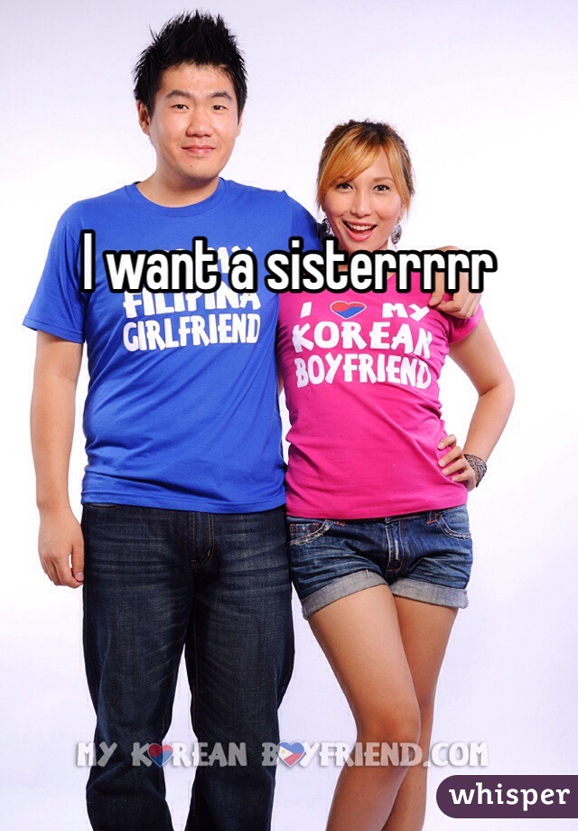 I want a sisterrrrr
