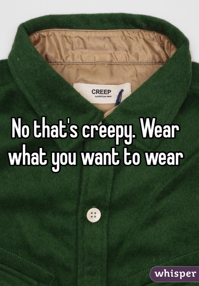 No that's creepy. Wear what you want to wear 