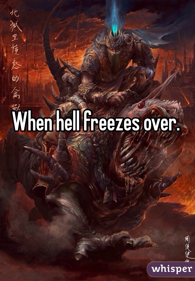 When hell freezes over. 