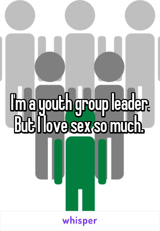 I'm a youth group leader. But I love sex so much. 
