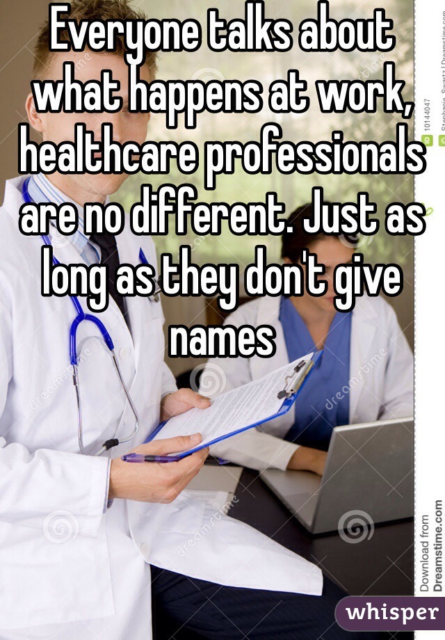 Everyone talks about what happens at work, healthcare professionals are no different. Just as long as they don't give names