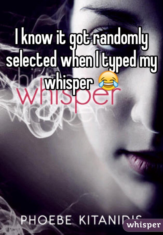 I know it got randomly selected when I typed my whisper 😂