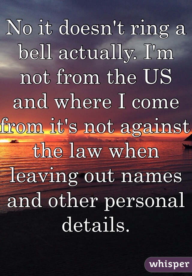 No it doesn't ring a bell actually. I'm not from the US and where I come from it's not against the law when leaving out names and other personal details. 