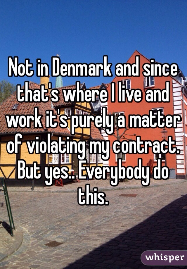 Not in Denmark and since that's where I live and work it's purely a matter of violating my contract. 
But yes.. Everybody do this. 