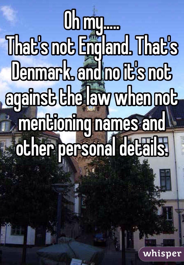 Oh my..... 
That's not England. That's Denmark. and no it's not against the law when not mentioning names and other personal details. 