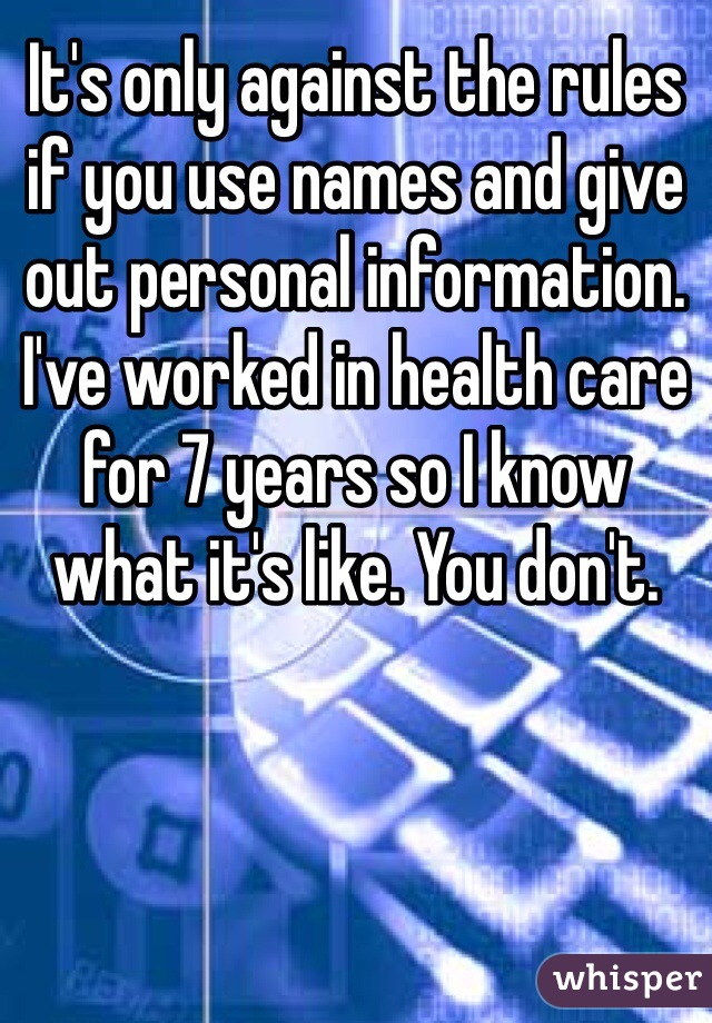 It's only against the rules if you use names and give out personal information. I've worked in health care for 7 years so I know what it's like. You don't.