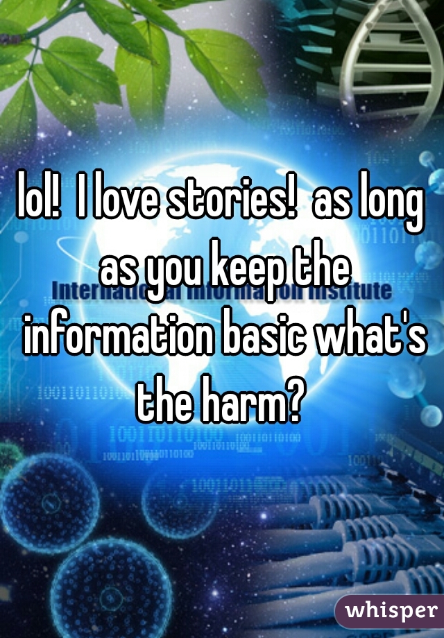 lol!  I love stories!  as long as you keep the information basic what's the harm? 