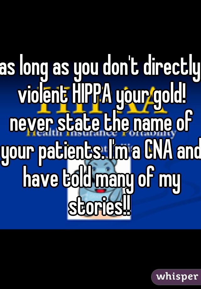 as long as you don't directly violent HIPPA your gold! never state the name of your patients. I'm a CNA and have told many of my stories!! 