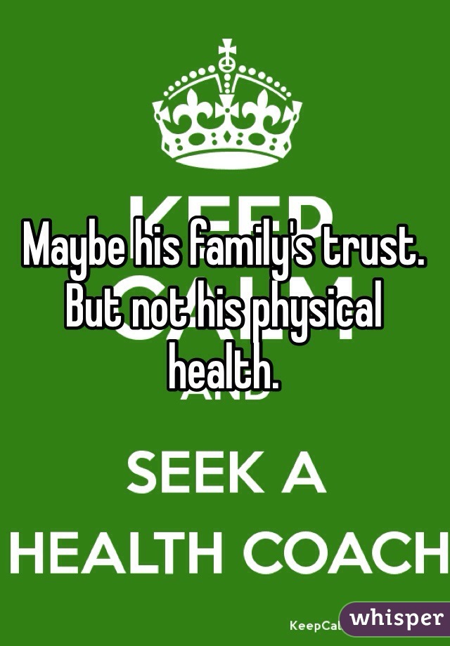 Maybe his family's trust. But not his physical health.
