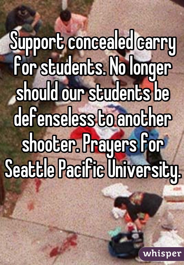 Support concealed carry for students. No longer should our students be defenseless to another shooter. Prayers for Seattle Pacific University.