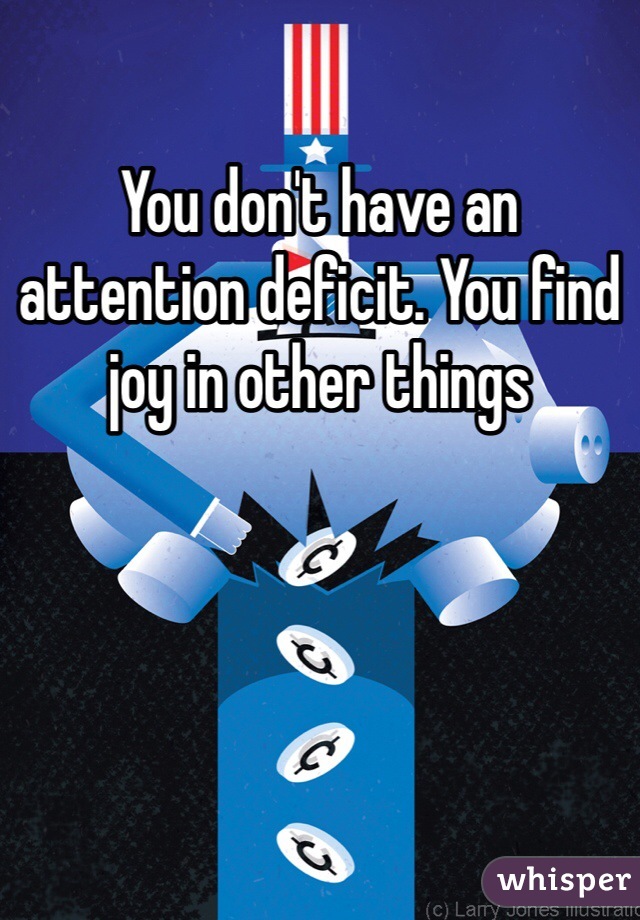 You don't have an attention deficit. You find joy in other things 