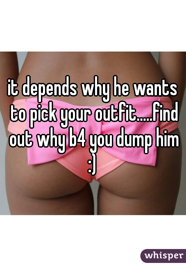 it depends why he wants to pick your outfit.....find out why b4 you dump him
:)