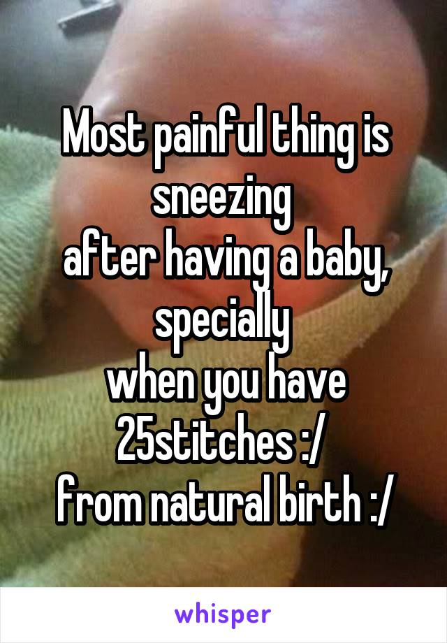 Most painful thing is sneezing 
after having a baby, specially 
when you have 25stitches :/ 
from natural birth :/