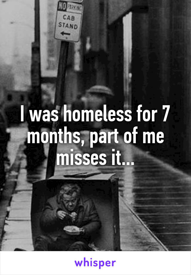 I was homeless for 7 months, part of me misses it...