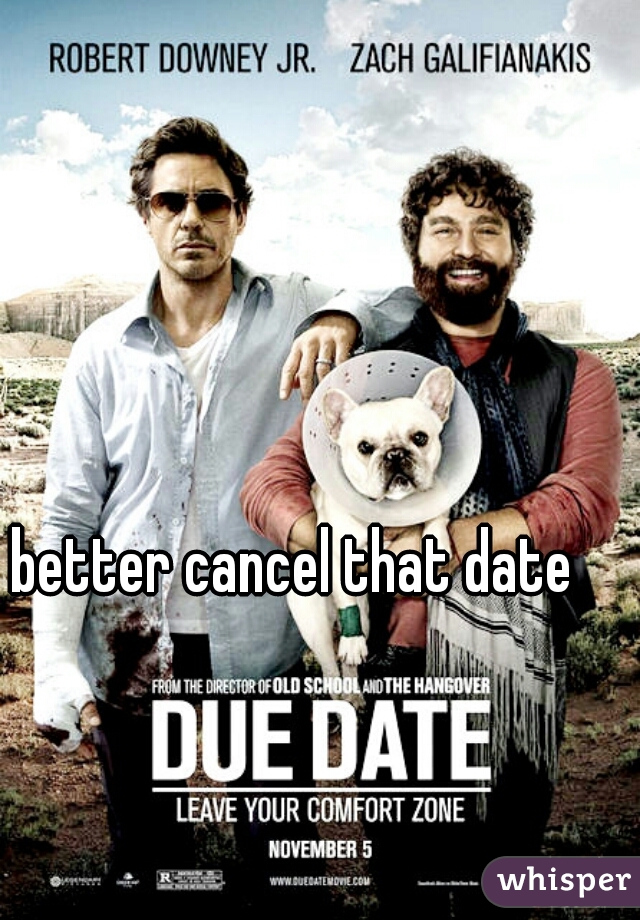 better cancel that date 