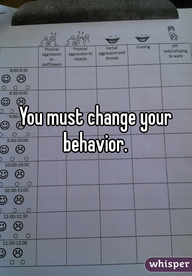 You must change your behavior. 