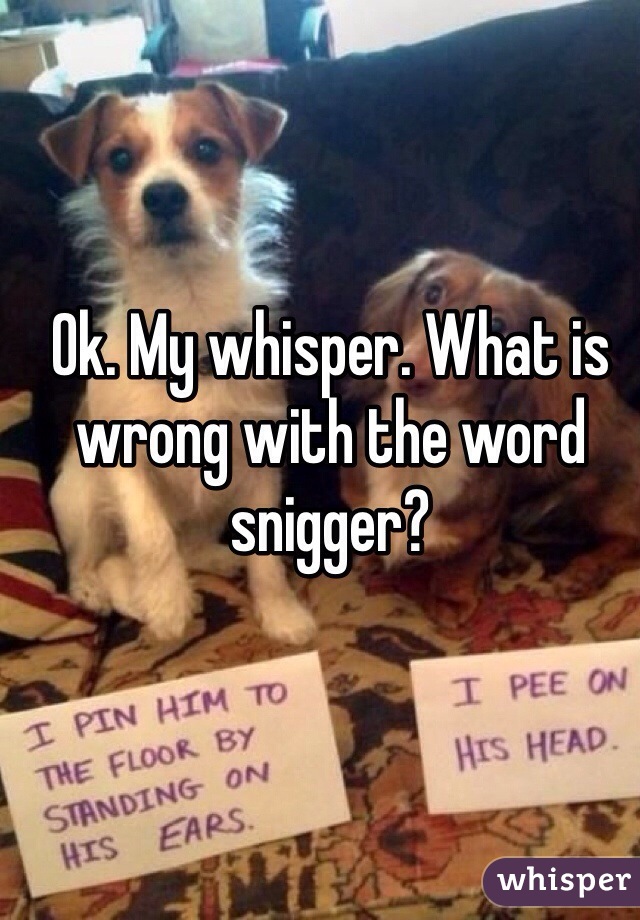 Ok. My whisper. What is wrong with the word snigger? 