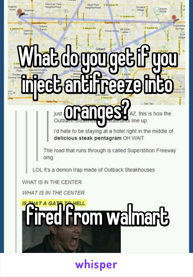 What do you get if you inject antifreeze into oranges?



fired from walmart