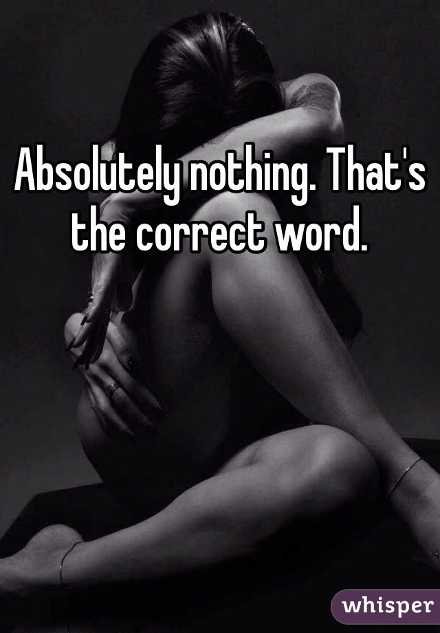 Absolutely nothing. That's the correct word. 