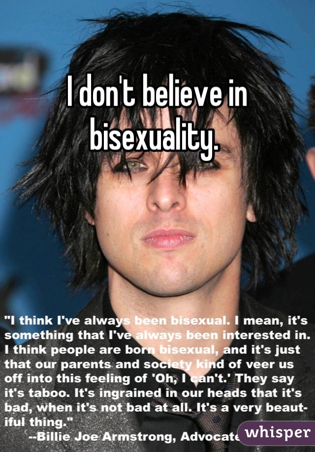I don't believe in bisexuality. 