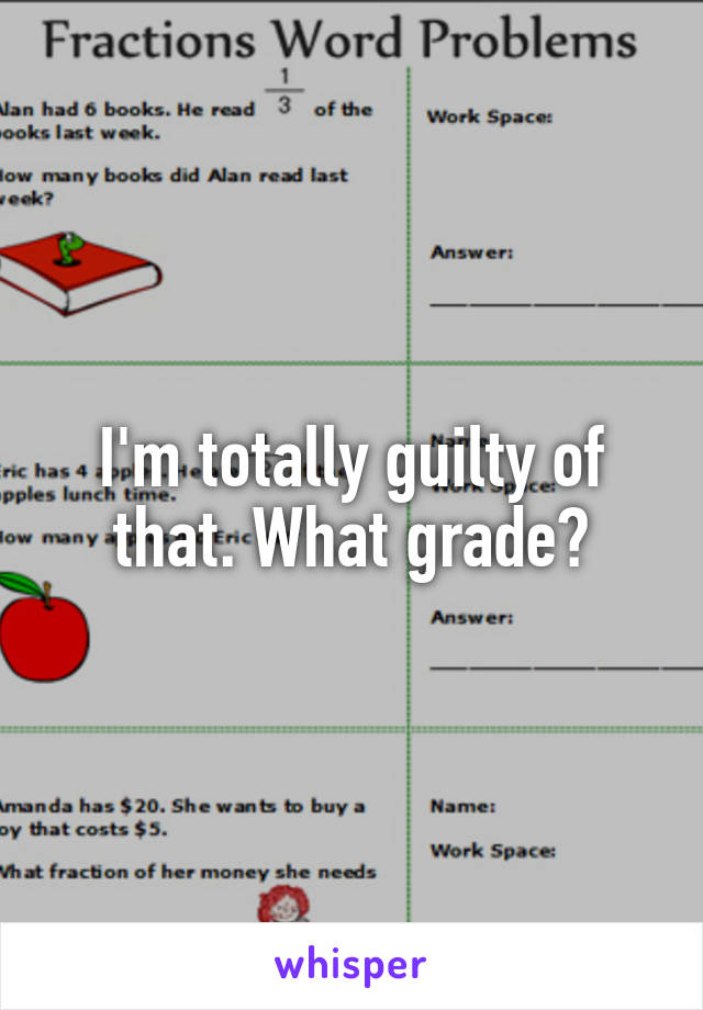 I'm totally guilty of that. What grade?