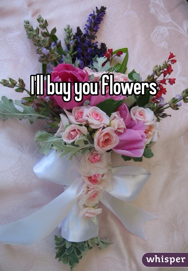 I'll buy you flowers 