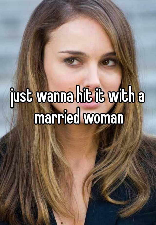 Just Wanna Hit It With A Married Woman