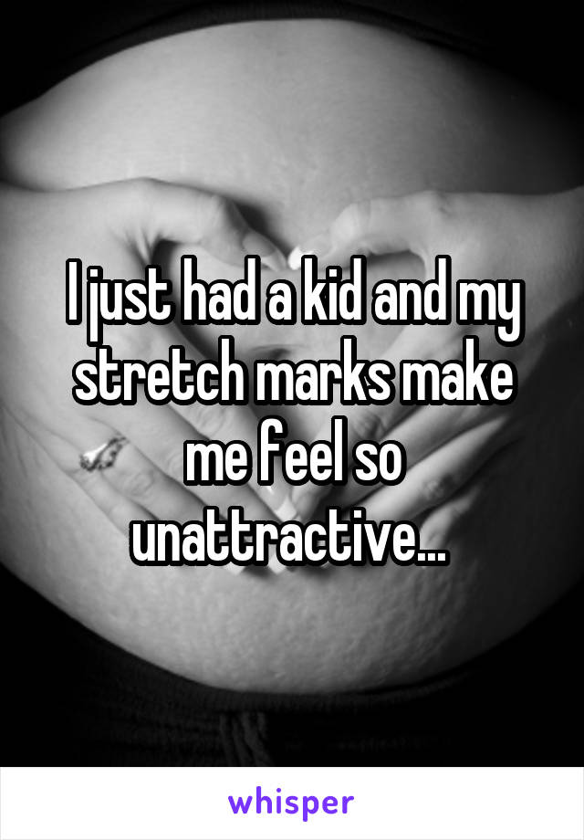 I just had a kid and my stretch marks make me feel so unattractive... 