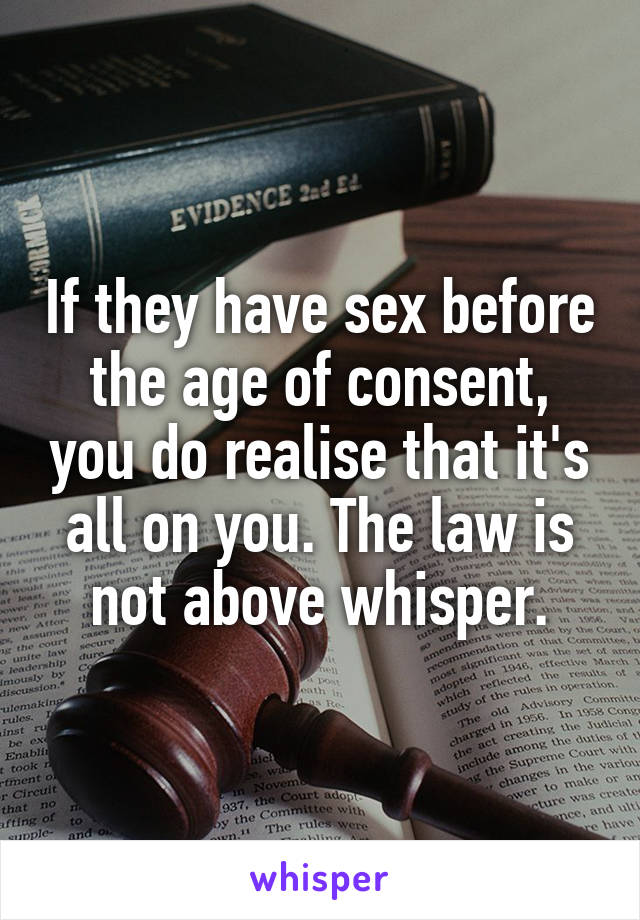 If they have sex before the age of consent, you do realise that it's all on you. The law is not above whisper.
