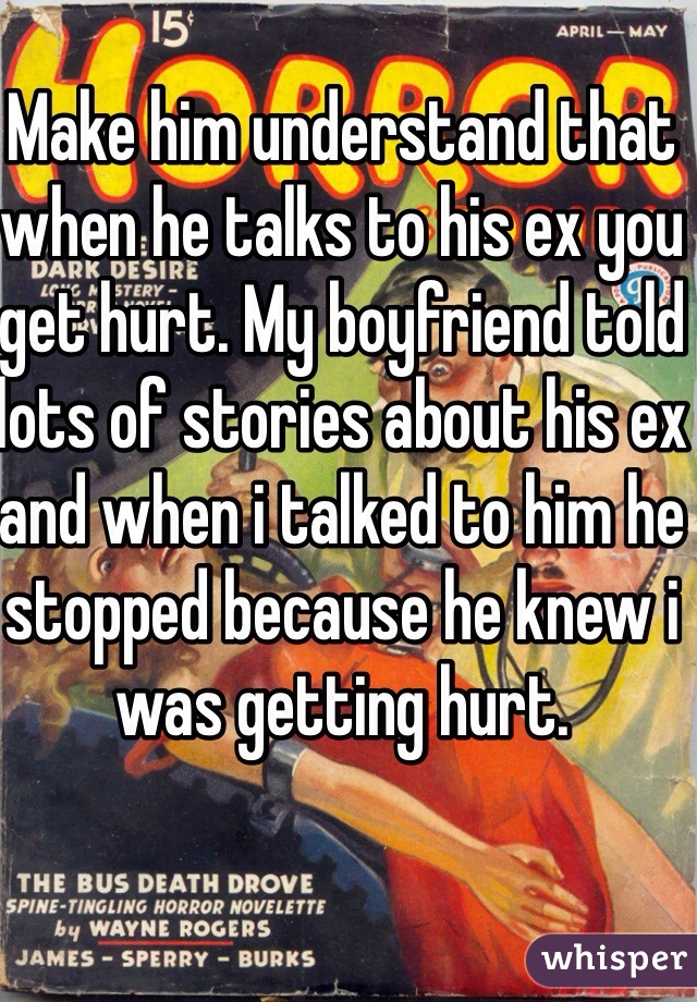 Make him understand that when he talks to his ex you get hurt. My boyfriend told lots of stories about his ex and when i talked to him he stopped because he knew i was getting hurt. 