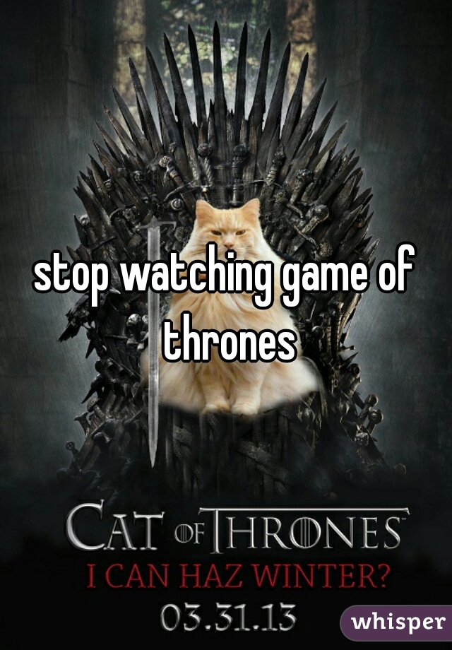 stop watching game of thrones
