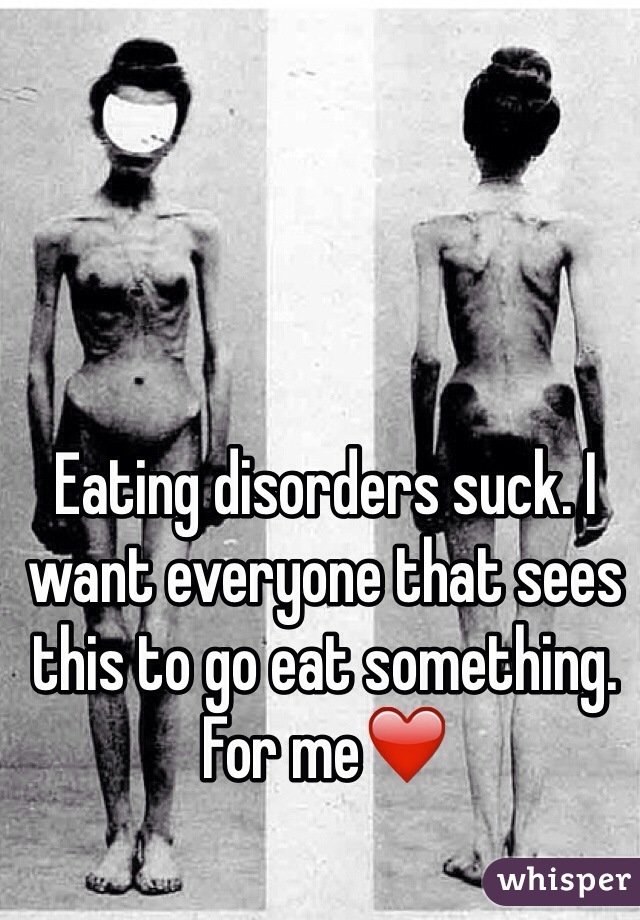 Eating disorders suck. I want everyone that sees this to go eat something. For me❤️
