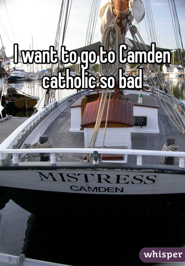 I want to go to Camden catholic so bad
