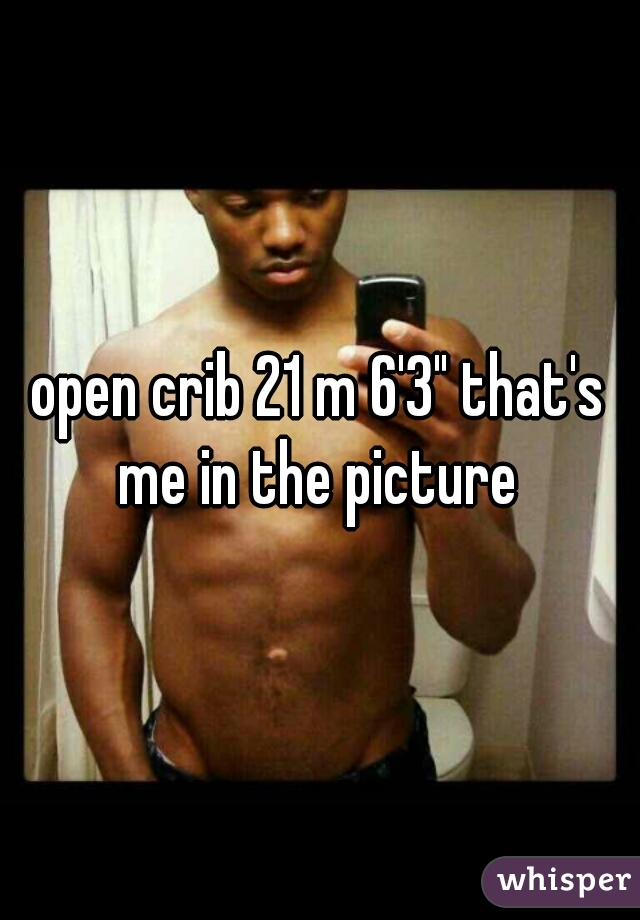 open crib 21 m 6'3" that's me in the picture 