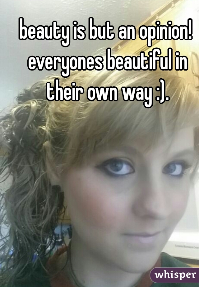 beauty is but an opinion! everyones beautiful in their own way :).