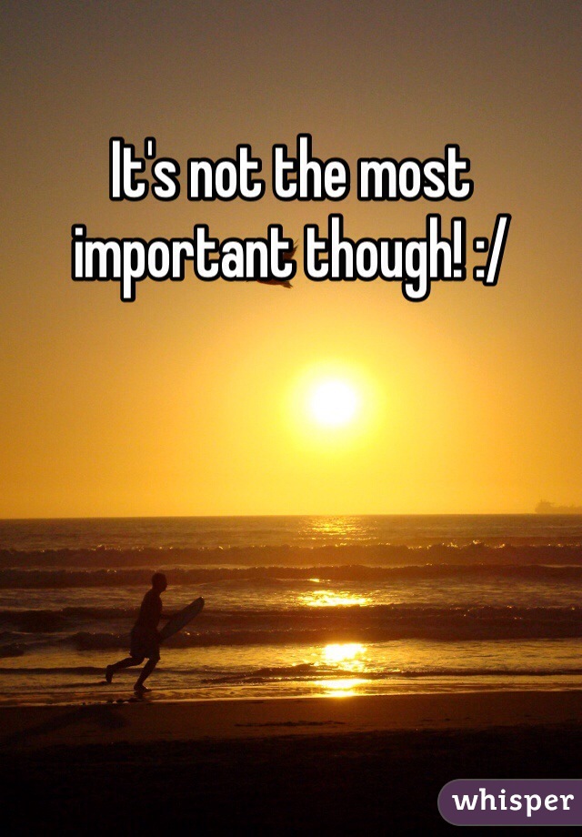 It's not the most important though! :/