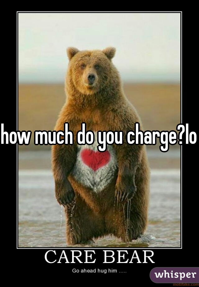 how much do you charge?lol