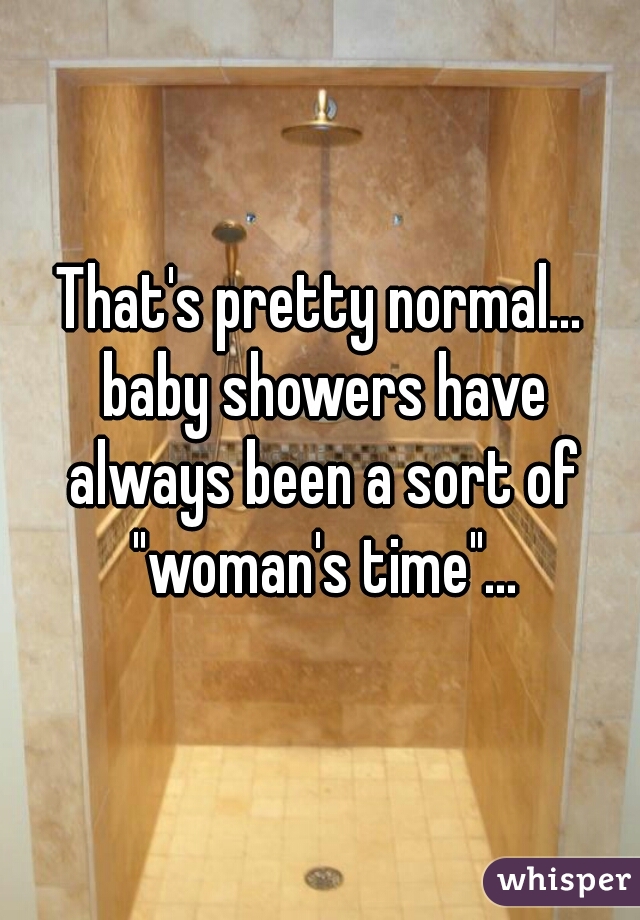 That's pretty normal... baby showers have always been a sort of "woman's time"...
