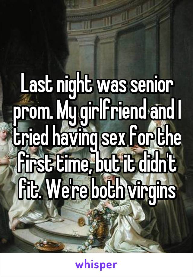 Last night was senior prom. My girlfriend and I tried having sex for the first time, but it didn't fit. We're both virgins