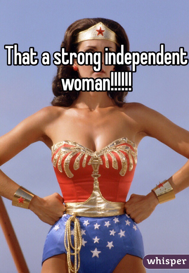 That a strong independent woman!!!!!! 