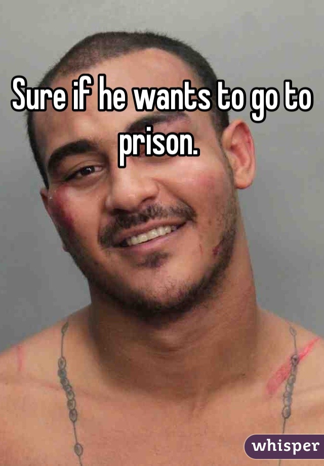 Sure if he wants to go to prison. 

