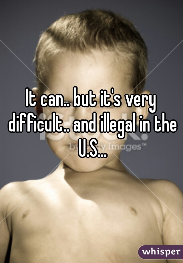 It can.. but it's very difficult.. and illegal in the U.S...