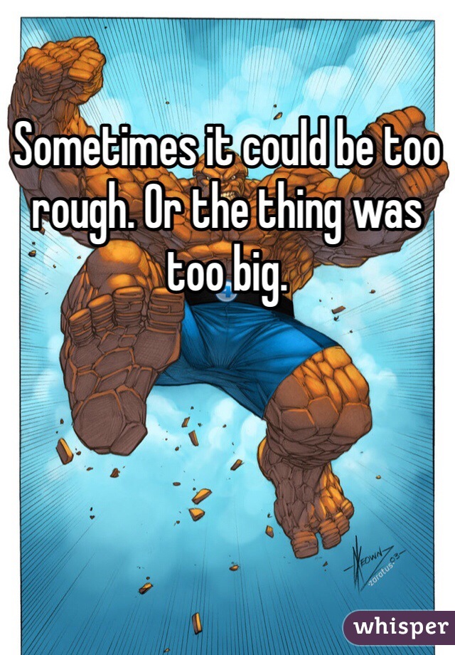 Sometimes it could be too rough. Or the thing was too big. 