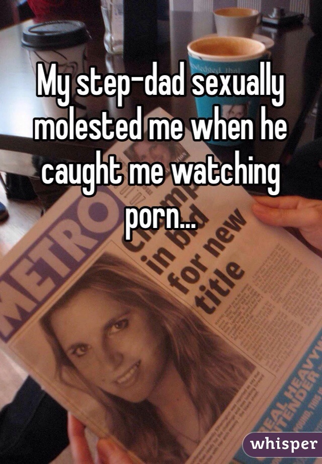 My step-dad sexually molested me when he caught me watching porn...