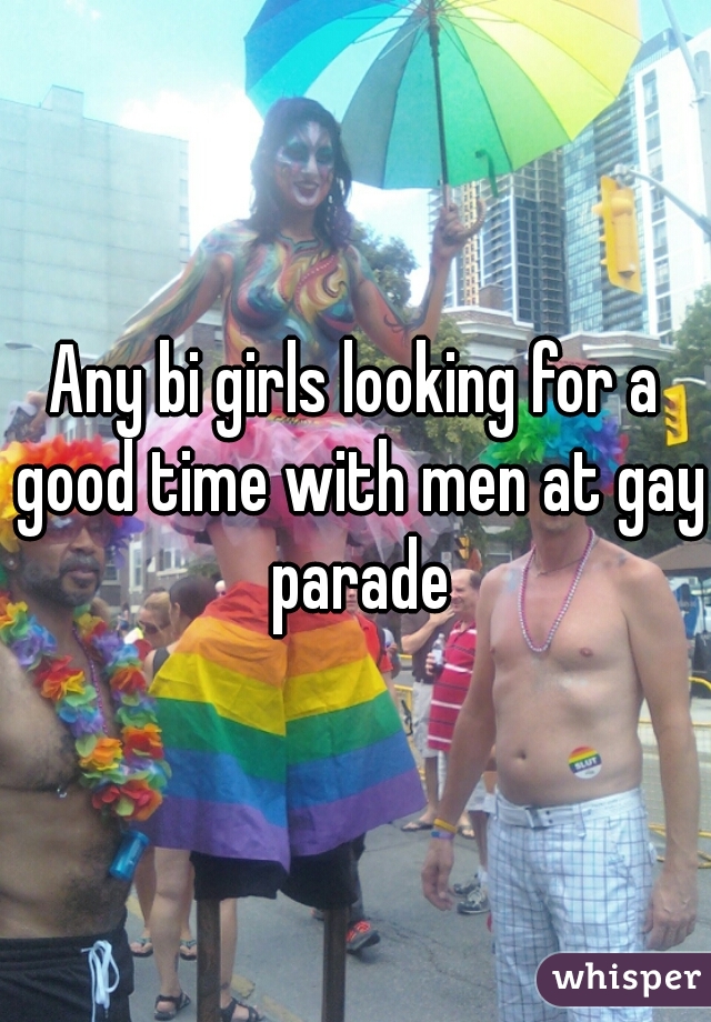 Any bi girls looking for a good time with men at gay parade